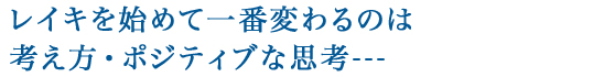 レイキを始めて一番変わるのは考え方・ポジティブな思考---