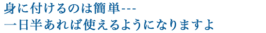 身に付けるのは簡単---一日半あれば使えるようになりますよ